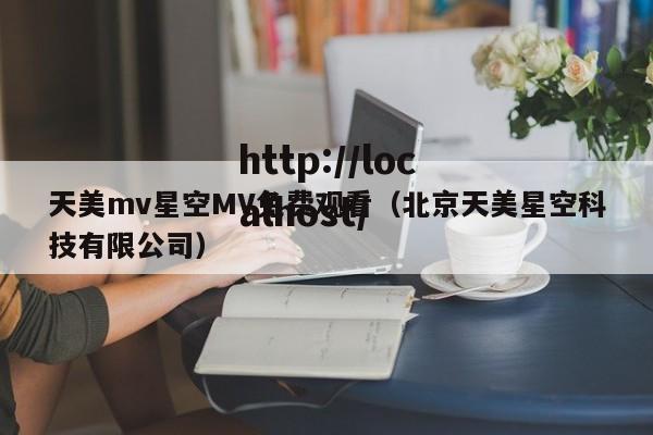 天美mv星空MV免费观看(北京天美星空科技有限公司)