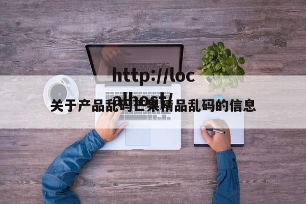 关于产品乱码芒果精品乱码的信息