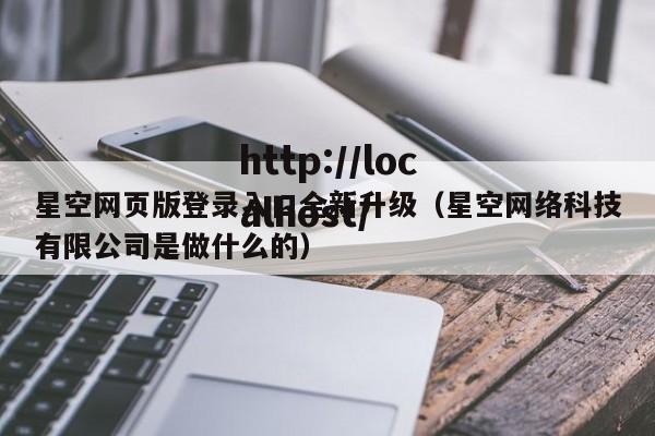 星空网页版登录入口全新升级(星空网络科技有限公司是做什么的)