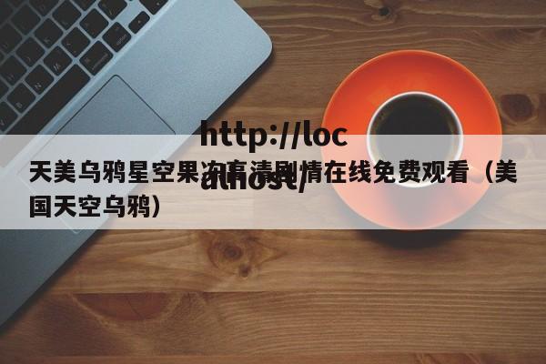 天美乌鸦星空果冻高清剧情在线免费观看(美国天空乌鸦)