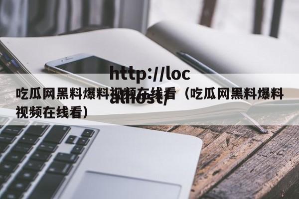 吃瓜网黑料爆料视频在线看(吃瓜网黑料爆料视频在线看)