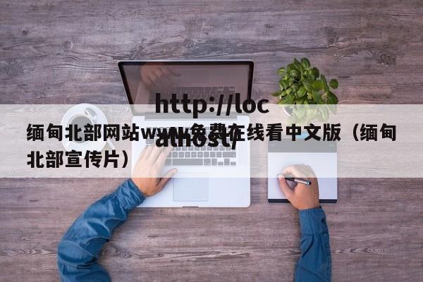 缅甸北部网站www免费在线看中文版(缅甸北部宣传片)