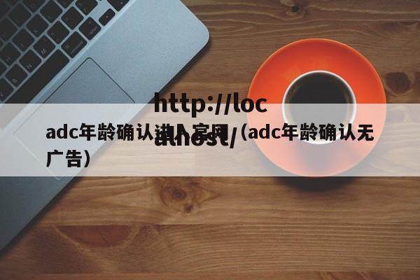 adc年龄确认进入官网(adc年龄确认无广告)
